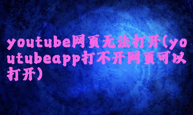 youtube网页无法打开(youtubeapp打不开网页可以打开)