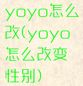 yoyo怎么改(yoyo怎么改变性别)