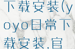 yoyo日常下载安装(yoyo日常下载安装,官网)