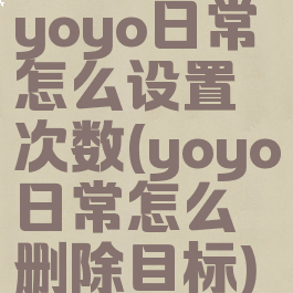 yoyo日常怎么设置次数(yoyo日常怎么删除目标)