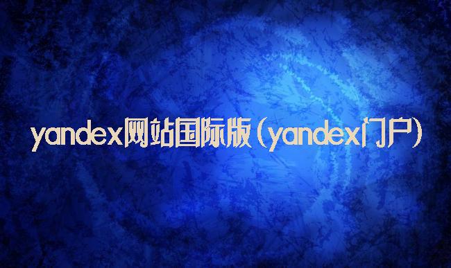 yandex网站国际版(yandex门户)