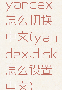 yandex怎么切换中文(yandex.disk怎么设置中文)