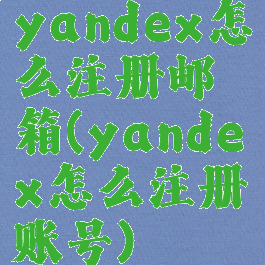 yandex怎么注册邮箱(yandex怎么注册账号)