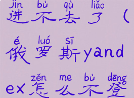 yandex怎么进不去了(俄罗斯yandex怎么不登录就进去)