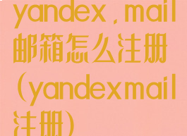 yandex.mail邮箱怎么注册(yandexmail注册)
