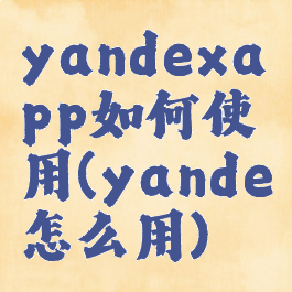 yandexapp如何使用(yande怎么用)
