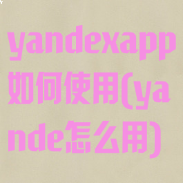 yandexapp如何使用(yande怎么用)