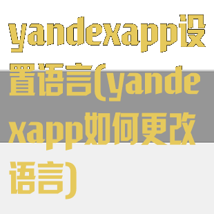 yandexapp设置语言(yandexapp如何更改语言)