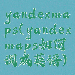 yandexmaps(yandexmaps如何调成英语)