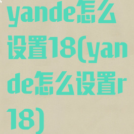 yande怎么设置18(yande怎么设置r18)