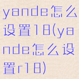 yande怎么设置18(yande怎么设置r18)