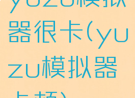 yuzu模拟器很卡(yuzu模拟器卡顿)
