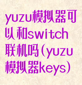 yuzu模拟器可以和switch联机吗(yuzu模拟器keys)