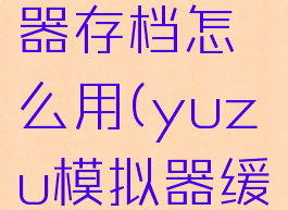 yuzu模拟器存档怎么用(yuzu模拟器缓存怎么放)