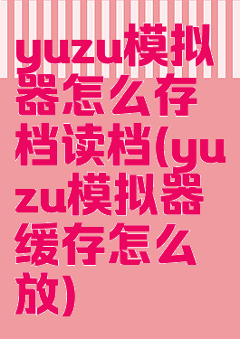 yuzu模拟器怎么存档读档(yuzu模拟器缓存怎么放)