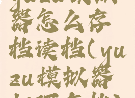 yuzu模拟器怎么存档读档(yuzu模拟器如何存档)