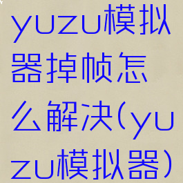 yuzu模拟器掉帧怎么解决(yuzu模拟器)