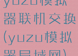 yuzu模拟器联机交换(yuzu模拟器局域网)