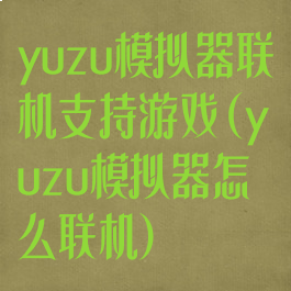 yuzu模拟器联机支持游戏(yuzu模拟器怎么联机)