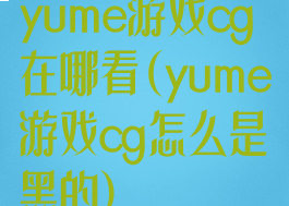 yume游戏cg在哪看(yume游戏cg怎么是黑的)