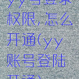 yy号登录权限,怎么开通(yy账号登陆开通)