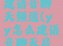 yy怎么创建语音聊天频道(yy怎么建语音聊天房间)