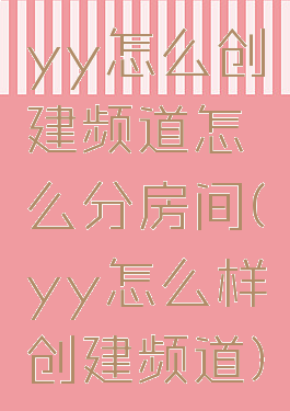 yy怎么创建频道怎么分房间(yy怎么样创建频道)