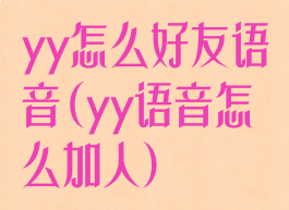 yy怎么好友语音(yy语音怎么加人)