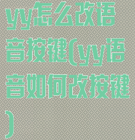 yy怎么改语音按键(yy语音如何改按键)