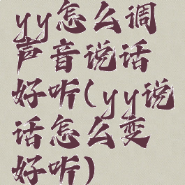 yy怎么调声音说话好听(yy说话怎么变好听)