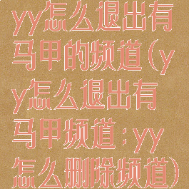 yy怎么退出有马甲的频道(yy怎么退出有马甲频道:yy怎么删除频道)