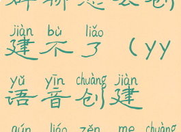 yy语音创建群聊怎么创建不了(yy语音创建群聊怎么创建不了群)