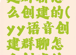 yy语音创建群聊怎么创建的(yy语音创建群聊怎么创建的呢)