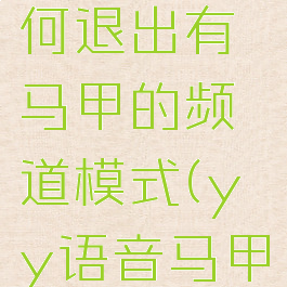 yy语音如何退出有马甲的频道模式(yy语音马甲怎么取消)