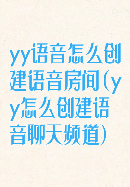 yy语音怎么创建语音房间(yy怎么创建语音聊天频道)