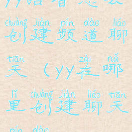 yy语音怎么创建频道聊天(yy在哪里创建聊天频道)