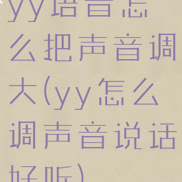 yy语音怎么把声音调大(yy怎么调声音说话好听)