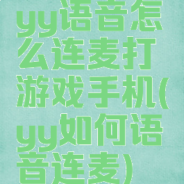 yy语音怎么连麦打游戏手机(yy如何语音连麦)