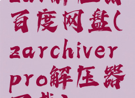 zar解压器百度网盘(zarchiverpro解压器下载)