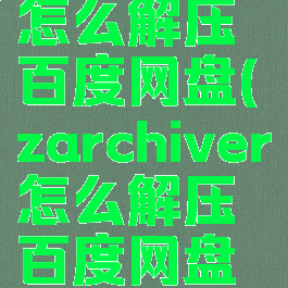 zarchiver怎么解压百度网盘(zarchiver怎么解压百度网盘的软件)