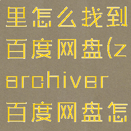 zarchiver里怎么找到百度网盘(zarchiver百度网盘怎么打开)