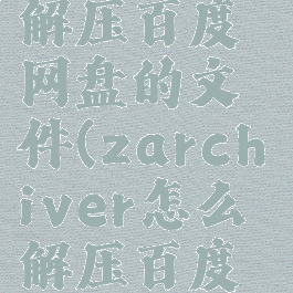 zarchiverpro怎么解压百度网盘的文件(zarchiver怎么解压百度网盘的文件rar)